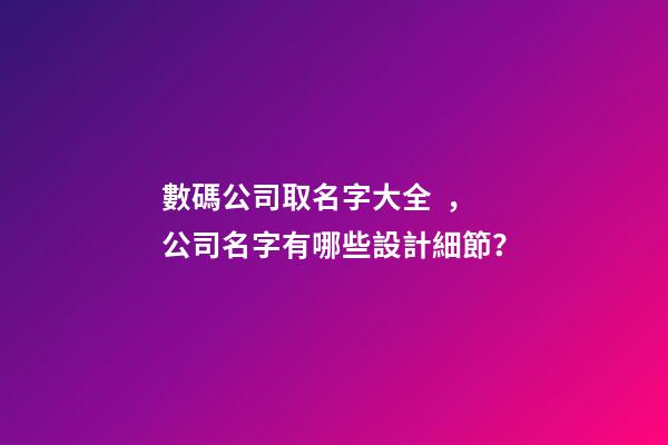 數碼公司取名字大全，公司名字有哪些設計細節？